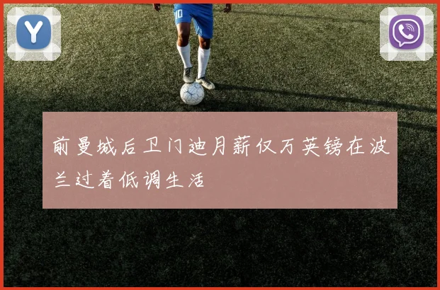 前曼城后卫门迪月薪仅万英镑在波兰过着低调生活
