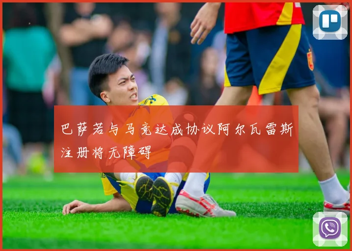 巴萨若与马竞达成协议阿尔瓦雷斯注册将无障碍