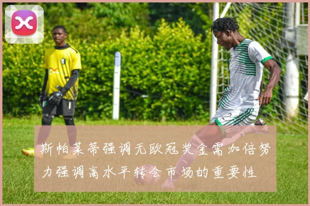 斯帕莱蒂强调无欧冠奖金需加倍努力强调高水平转会市场的重要性