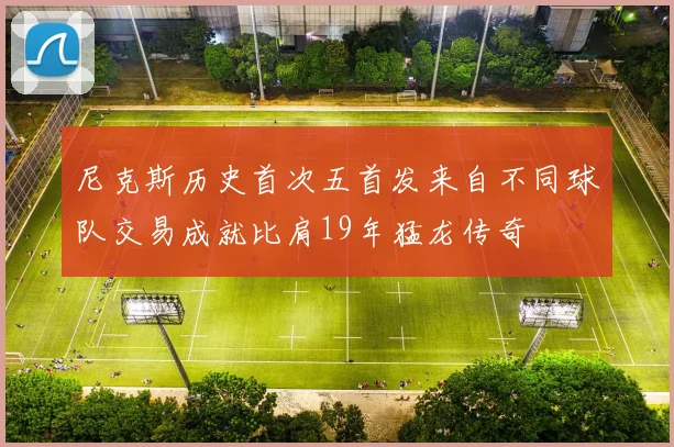 尼克斯历史首次五首发来自不同球队交易成就比肩19年猛龙传奇
