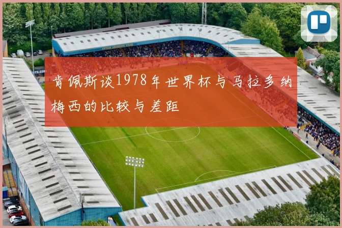 肯佩斯谈1978年世界杯与马拉多纳梅西的比较与差距