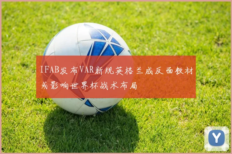 IFAB发布VAR新规英格兰成反面教材或影响世界杯战术布局