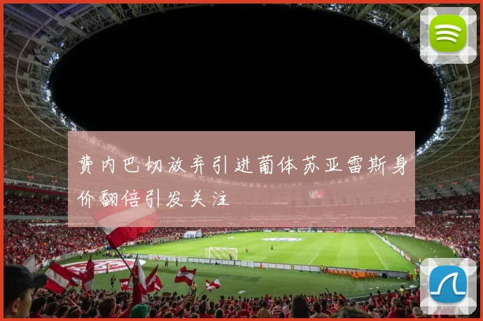 费内巴切放弃引进葡体苏亚雷斯身价翻倍引发关注
